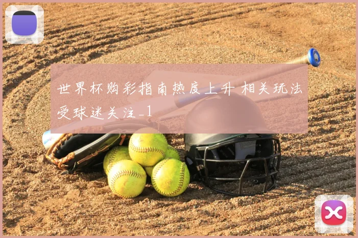 世界杯购彩指南热度上升 相关玩法受球迷关注_1