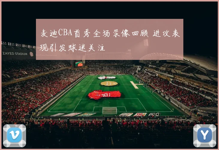 麦迪CBA首秀全场录像回顾 进攻表现引发球迷关注