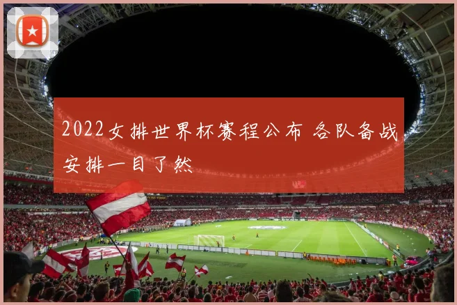 2022女排世界杯赛程公布 各队备战安排一目了然