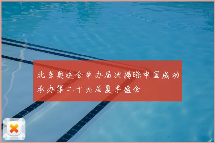 北京奥运会举办届次揭晓中国成功承办第二十九届夏季盛会