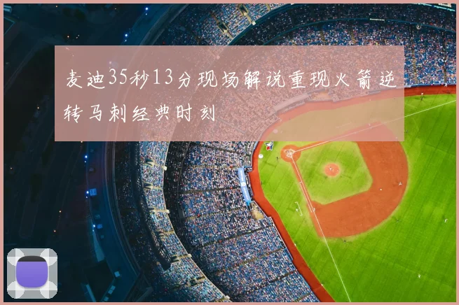 麦迪35秒13分现场解说重现火箭逆转马刺经典时刻