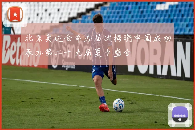 北京奥运会举办届次揭晓中国成功承办第二十九届夏季盛会