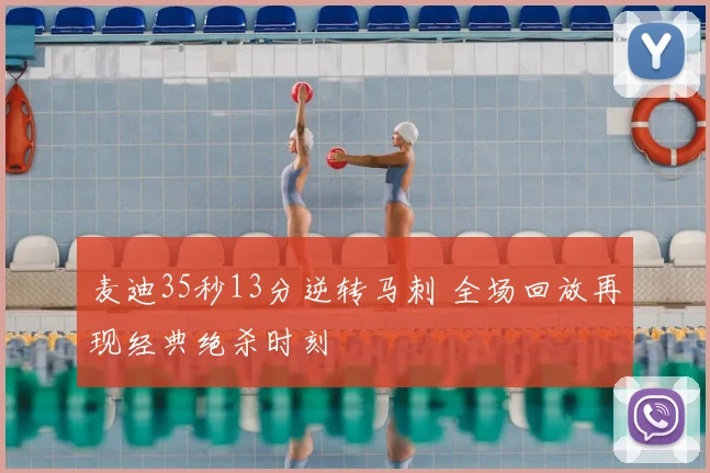 麦迪35秒13分逆转马刺 全场回放再现经典绝杀时刻