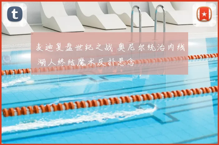 麦迪复盘世纪之战 奥尼尔统治内线 湖人终结魔术反扑悬念