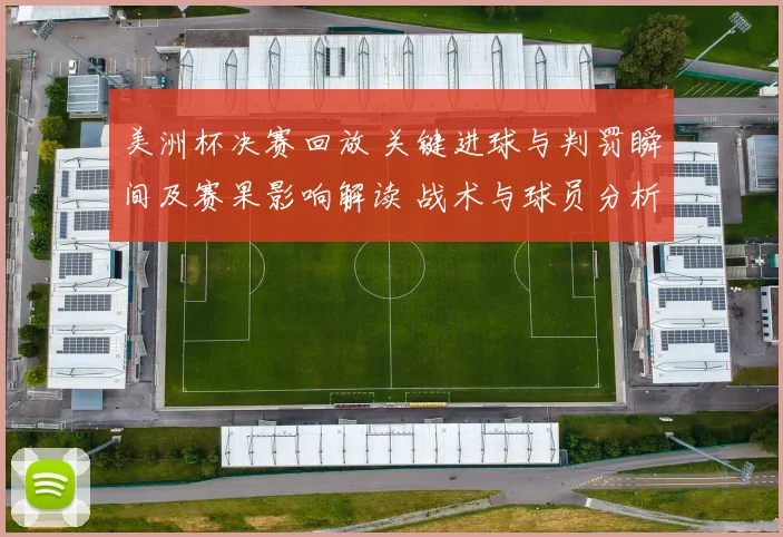 美洲杯决赛回放 关键进球与判罚瞬间及赛果影响解读 战术与球员分析