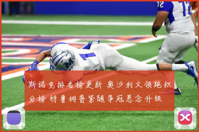 斯诺克排名榜更新 奥沙利文领跑积分榜 特鲁姆普紧随争冠悬念升级