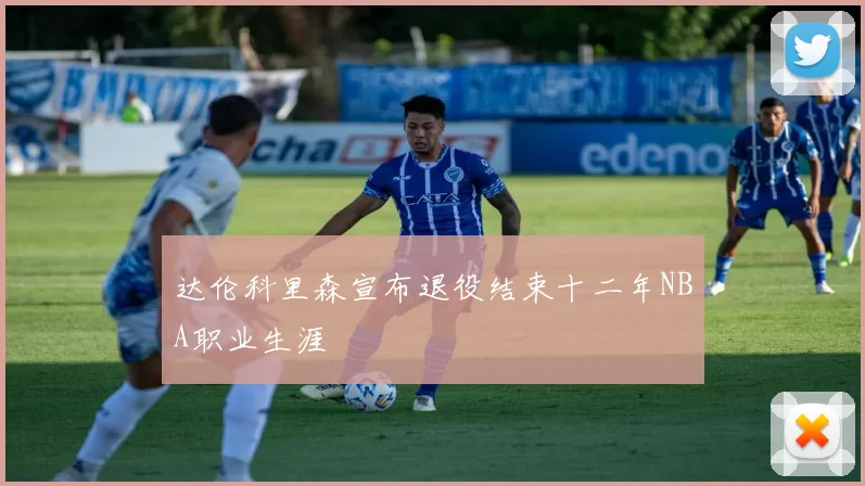 达伦科里森宣布退役结束十二年NBA职业生涯