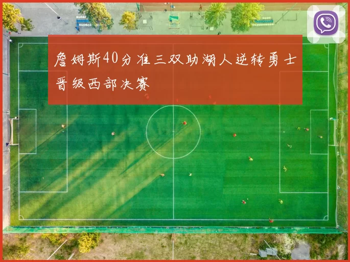 詹姆斯40分准三双助湖人逆转勇士晋级西部决赛