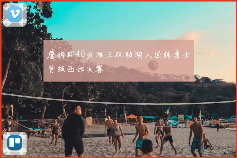 詹姆斯40分准三双助湖人逆转勇士晋级西部决赛