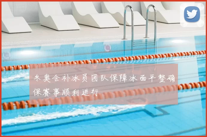 冬奥会补冰员团队保障冰面平整确保赛事顺利进行