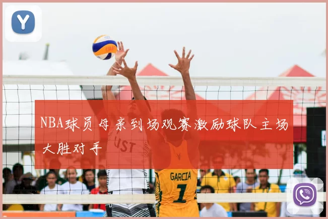 NBA球员母亲到场观赛激励球队主场大胜对手