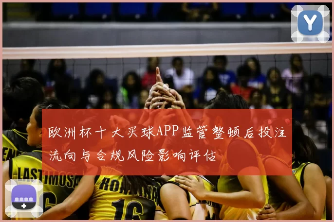欧洲杯十大买球APP监管整顿后投注流向与合规风险影响评估
