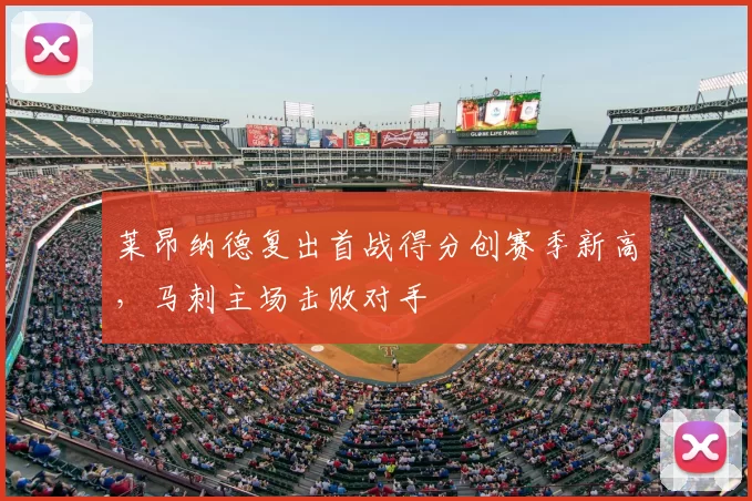 莱昂纳德复出首战得分创赛季新高，马刺主场击败对手