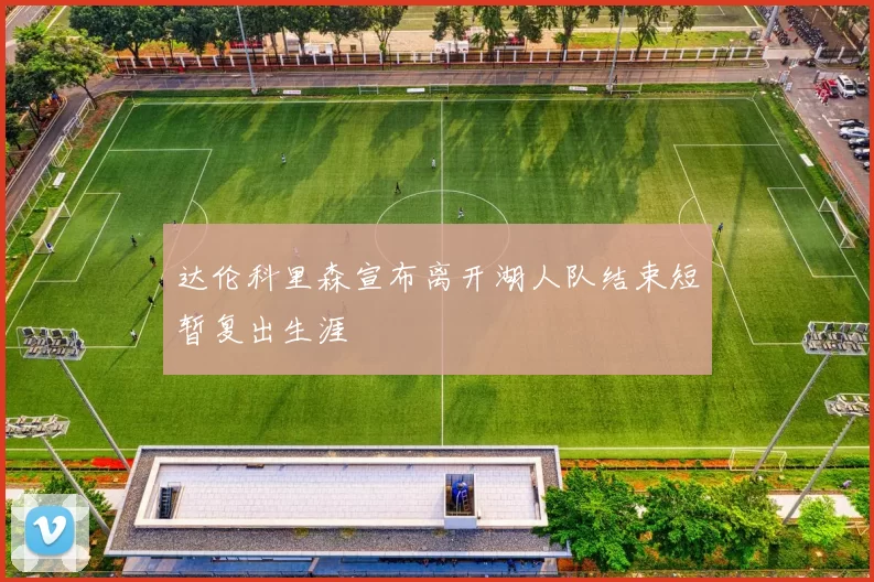 达伦科里森宣布离开湖人队结束短暂复出生涯