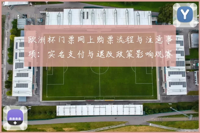 欧洲杯门票网上购票流程与注意事项：实名支付与退改政策影响观赛安排
