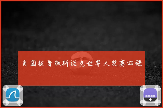 肖国栋晋级斯诺克世界大奖赛四强
