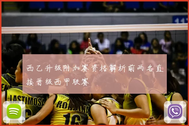 西乙升级附加赛资格解析前两名直接晋级西甲联赛
