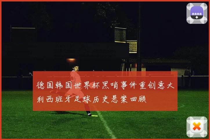 德国韩国世界杯黑哨事件重创意大利西班牙足球历史悬案回顾