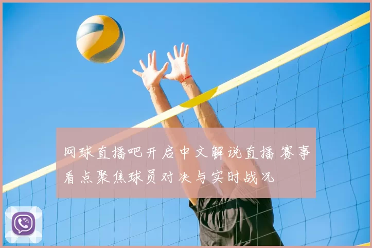 网球直播吧开启中文解说直播 赛事看点聚焦球员对决与实时战况