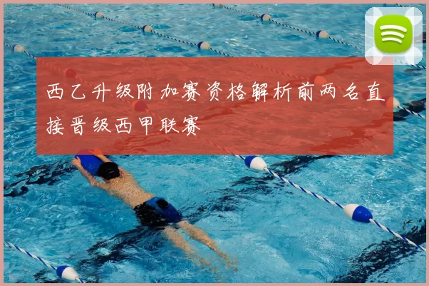 西乙升级附加赛资格解析前两名直接晋级西甲联赛