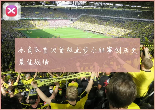 冰岛队首次晋级止步小组赛创历史最佳战绩