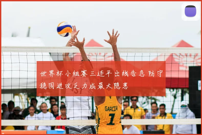 世界杯小组赛三连平出线告急 防守稳固进攻乏力成最大隐患