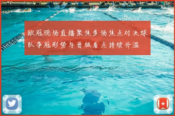 欧冠现场直播聚焦多场焦点对决球队争冠形势与晋级看点持续升温