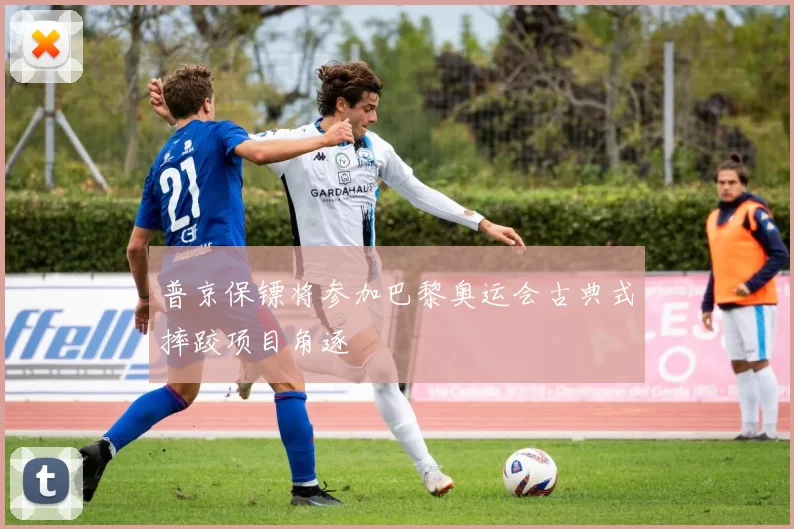 普京保镖将参加巴黎奥运会古典式摔跤项目角逐