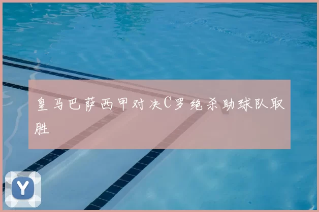 皇马巴萨西甲对决C罗绝杀助球队取胜