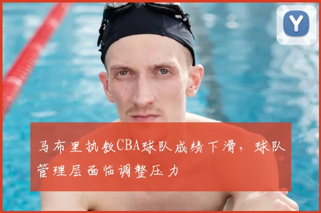 马布里执教CBA球队成绩下滑，球队管理层面临调整压力