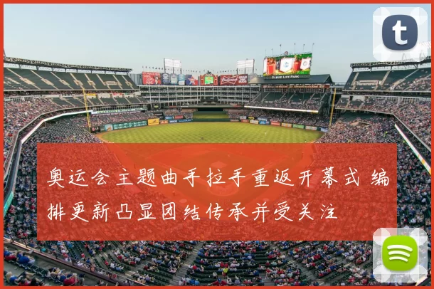 奥运会主题曲手拉手重返开幕式 编排更新凸显团结传承并受关注