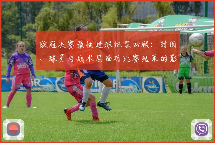 欧冠决赛最快进球纪录回顾：时间、球员与战术层面对比赛结果的影响