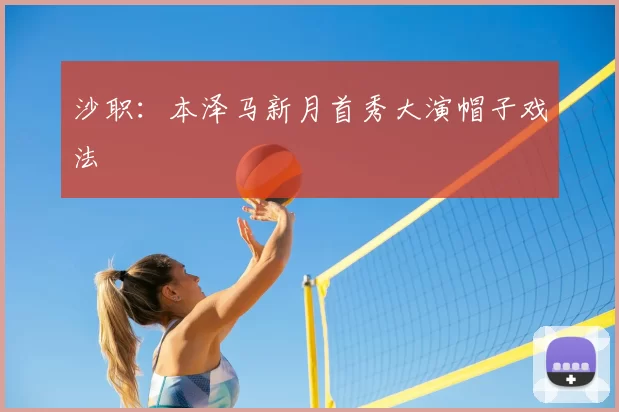 沙职：本泽马新月首秀大演帽子戏法