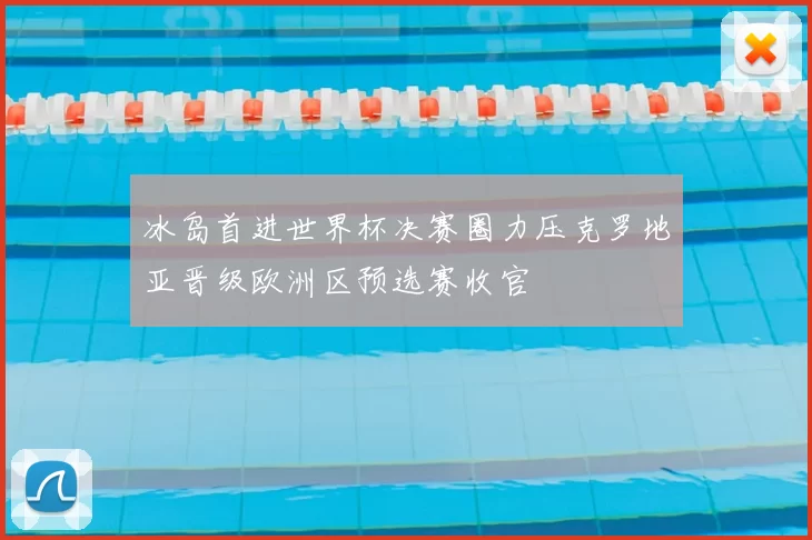 冰岛首进世界杯决赛圈力压克罗地亚晋级欧洲区预选赛收官