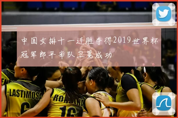中国女排十一连胜夺得2019世界杯冠军郎平率队卫冕成功