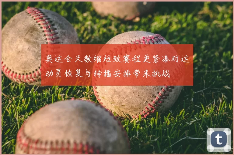 奥运会天数缩短致赛程更紧凑对运动员恢复与转播安排带来挑战